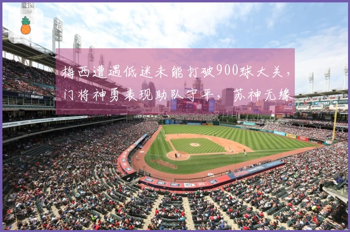 梅西遭遇低迷未能打破900球大关，门将神勇表现助队守平，苏神无缘出场