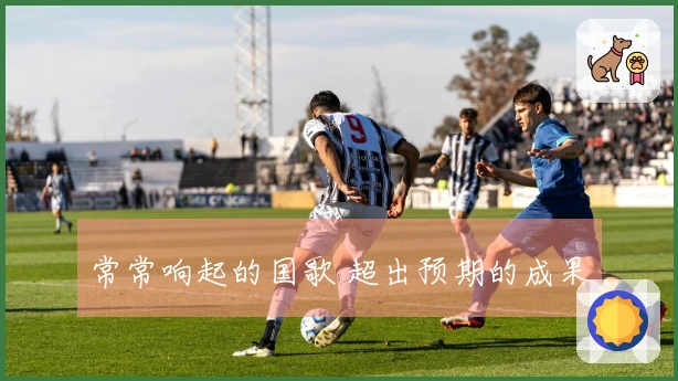 常常响起的国歌 超出预期的成果