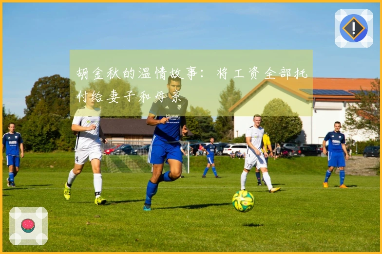 胡金秋的温情故事：将工资全部托付给妻子和母亲