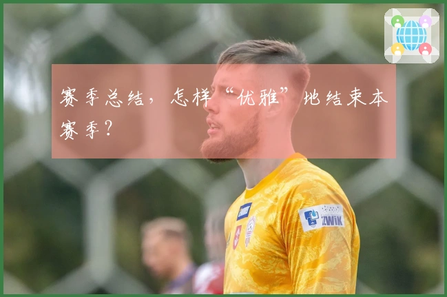 赛季总结，怎样“优雅”地结束本赛季？