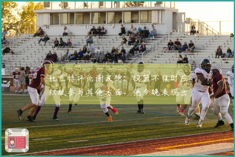 杜兰特评论谢泼德：投篮不佳时应积极参与其他方面，他今晚表现出色