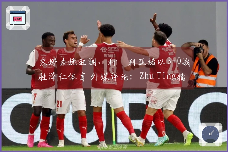 朱婷力挽狂澜，科內利亚诺以3-0战胜泽仁体育 外媒评论：Zhu Ting精彩表现