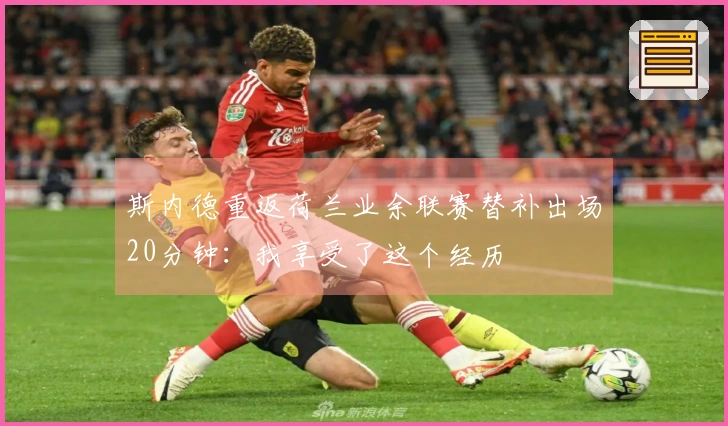 斯内德重返荷兰业余联赛替补出场20分钟：我享受了这个经历