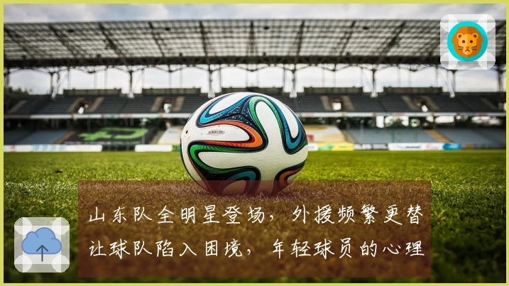山东队全明星登场，外援频繁更替让球队陷入困境，年轻球员的心理正在悄然转变