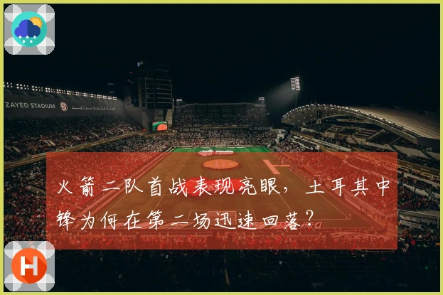 火箭二队首战表现亮眼，土耳其中锋为何在第二场迅速回落？