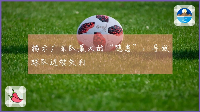 揭示广东队最大的“隐患”，导致球队连续失利
