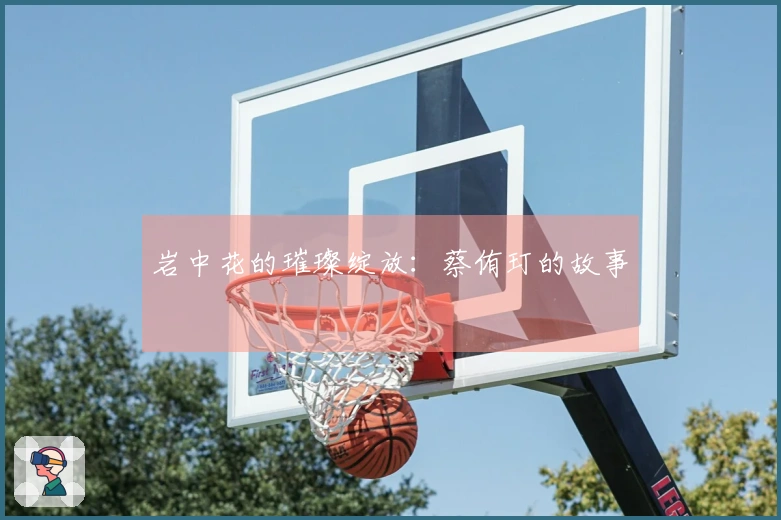岩中花的璀璨绽放：蔡侑玎的故事