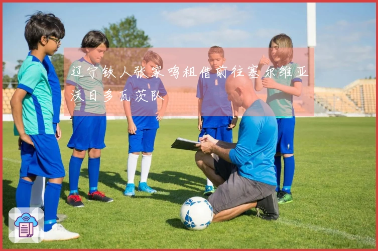 辽宁铁人张家鸣租借前往塞尔维亚沃日多瓦茨队