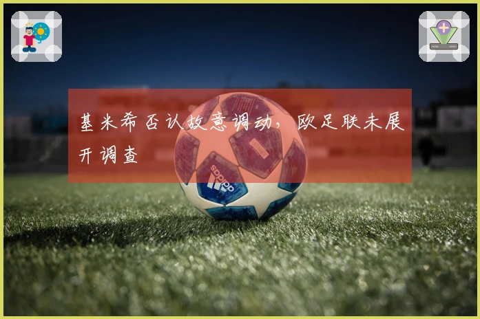基米希否认故意调动，欧足联未展开调查