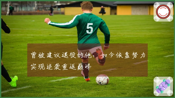 曾被建议退役的他，如今依靠努力实现逆袭重返巅峰