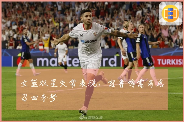 女篮双星失常表现，宫鲁鸣需考虑召回李梦