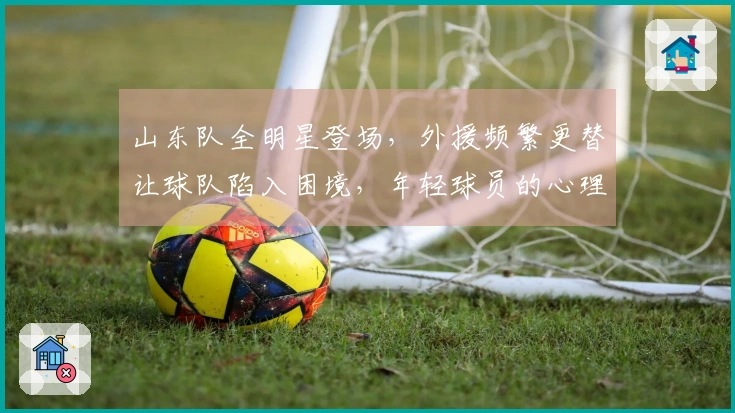 山东队全明星登场，外援频繁更替让球队陷入困境，年轻球员的心理正在悄然转变