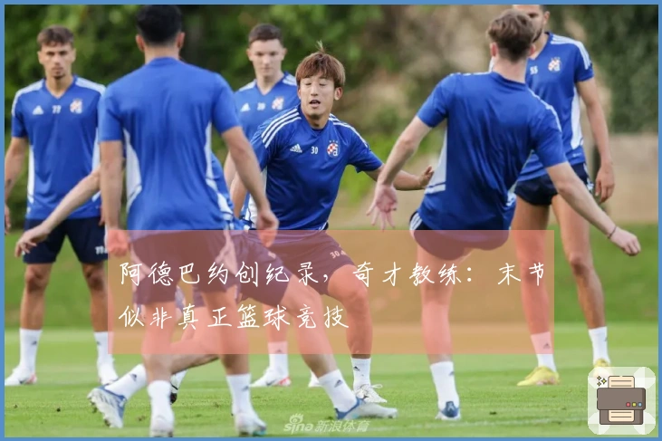 阿德巴约创纪录，奇才教练：末节似非真正篮球竞技